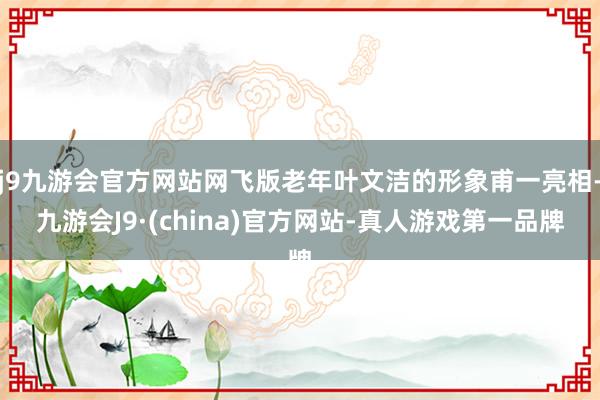 j9九游会官方网站网飞版老年叶文洁的形象甫一亮相-九游会J9·(china)官方网站-真人游戏第一品牌