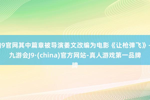 J9官网其中篇章被导演姜文改编为电影《让枪弹飞》-九游会J9·(china)官方网站-真人游戏第一品牌