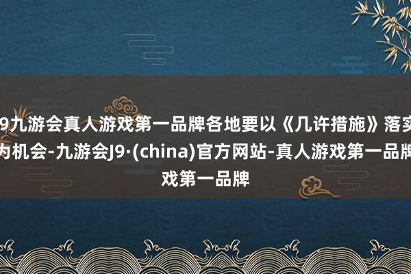 j9九游会真人游戏第一品牌各地要以《几许措施》落实为机会-九游会J9·(china)官方网站-真人游戏第一品牌