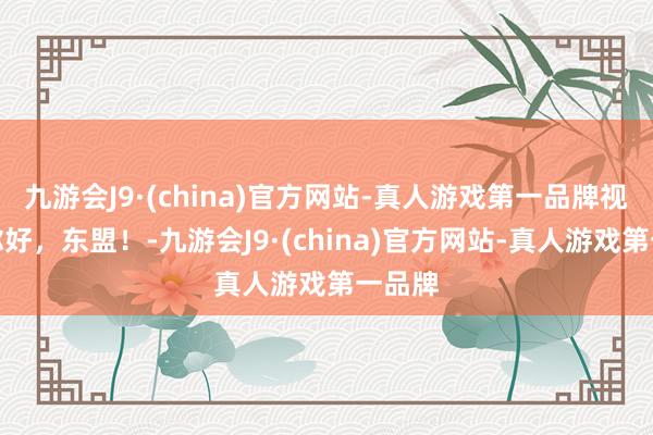 九游会J9·(china)官方网站-真人游戏第一品牌视频｜你好，东盟！-九游会J9·(china)官方网站-真人游戏第一品牌