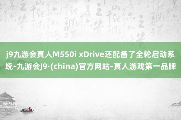 j9九游会真人M550i xDrive还配备了全轮启动系统-九游会J9·(china)官方网站-真人游戏第一品牌