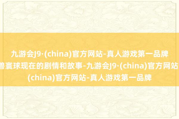 九游会J9·(china)官方网站-真人游戏第一品牌匡助你快速默契魔兽寰球现在的剧情和故事-九游会J9·(china)官方网站-真人游戏第一品牌