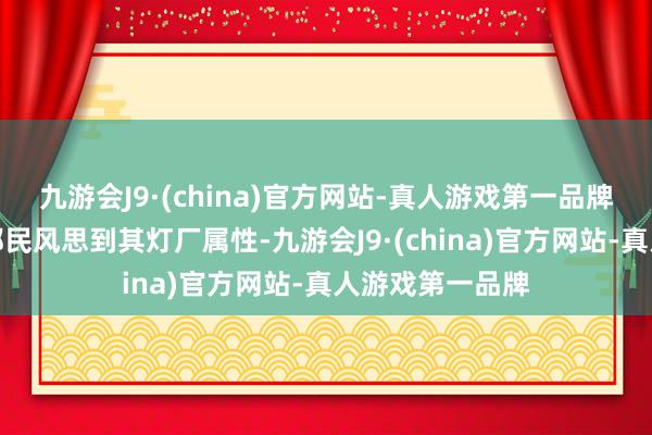 九游会J9·(china)官方网站-真人游戏第一品牌许多东说念主都民风思到其灯厂属性-九游会J9·(china)官方网站-真人游戏第一品牌