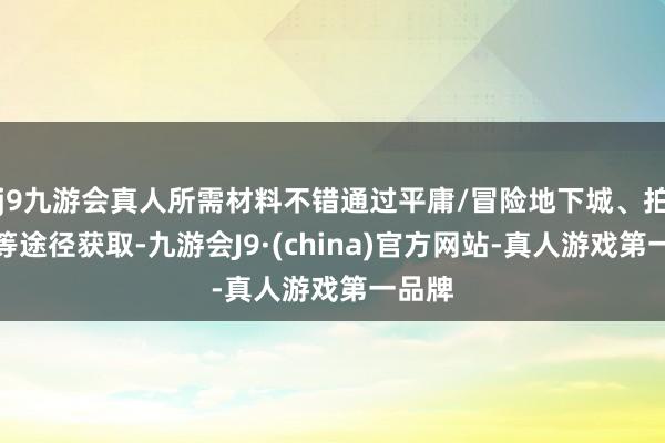 j9九游会真人所需材料不错通过平庸/冒险地下城、拍卖行等途径获取-九游会J9·(china)官方网站-真人游戏第一品牌