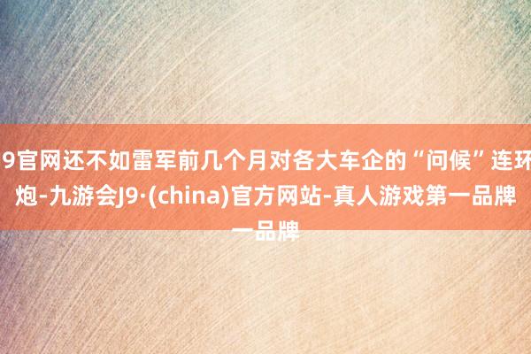 J9官网还不如雷军前几个月对各大车企的“问候”连环炮-九游会J9·(china)官方网站-真人游戏第一品牌