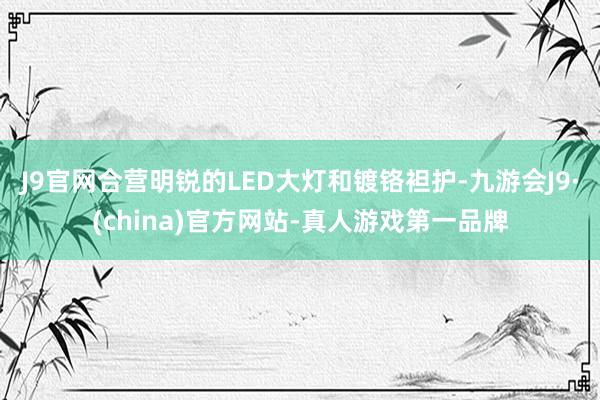 J9官网合营明锐的LED大灯和镀铬袒护-九游会J9·(china)官方网站-真人游戏第一品牌