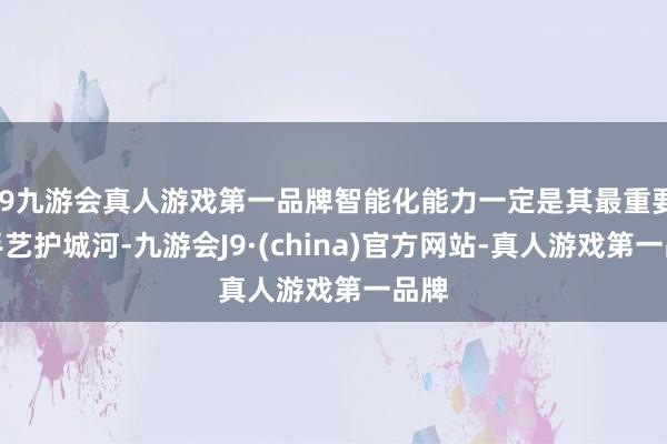 j9九游会真人游戏第一品牌智能化能力一定是其最重要的手艺护城河-九游会J9·(china)官方网站-真人游戏第一品牌