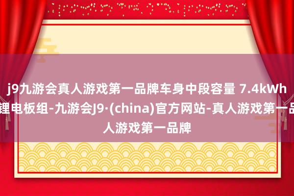 j9九游会真人游戏第一品牌车身中段容量 7.4kWh 的锂电板组-九游会J9·(china)官方网站-真人游戏第一品牌