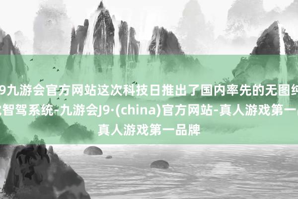 j9九游会官方网站这次科技日推出了国内率先的无图纯视觉智驾系统-九游会J9·(china)官方网站-真人游戏第一品牌