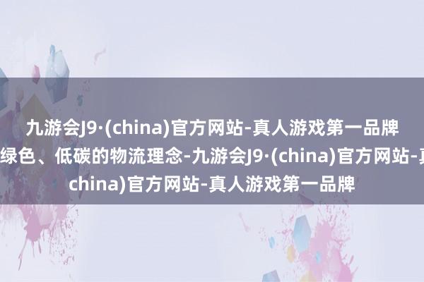 九游会J9·(china)官方网站-真人游戏第一品牌“必应货滴”秉捏绿色、低碳的物流理念-九游会J9·(china)官方网站-真人游戏第一品牌