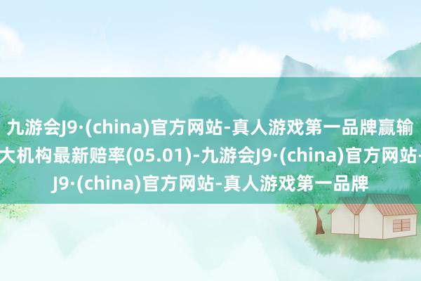 九游会J9·(china)官方网站-真人游戏第一品牌赢输彩24074期欧洲四大机构最新赔率(05.01)-九游会J9·(china)官方网站-真人游戏第一品牌