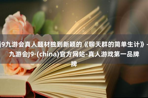 j9九游会真人题材独到新颖的《聊天群的简单生计》-九游会J9·(china)官方网站-真人游戏第一品牌