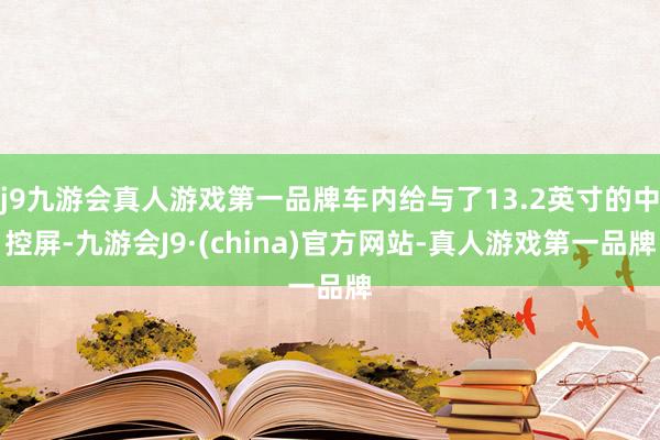 j9九游会真人游戏第一品牌车内给与了13.2英寸的中控屏-九游会J9·(china)官方网站-真人游戏第一品牌