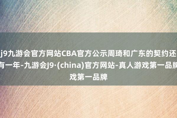 j9九游会官方网站CBA官方公示周琦和广东的契约还有一年-九游会J9·(china)官方网站-真人游戏第一品牌