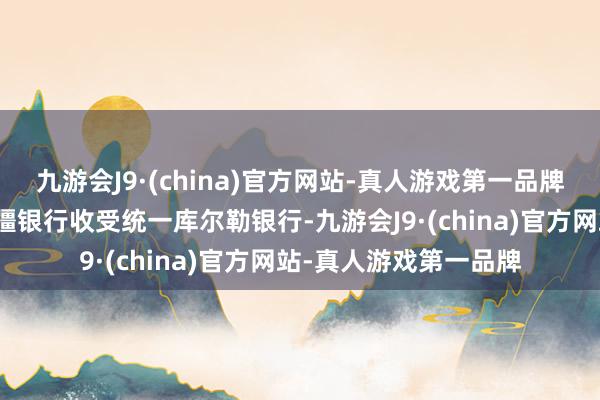 九游会J9·(china)官方网站-真人游戏第一品牌金融监管总局应允新疆银行收受统一库尔勒银行-九游会J9·(china)官方网站-真人游戏第一品牌