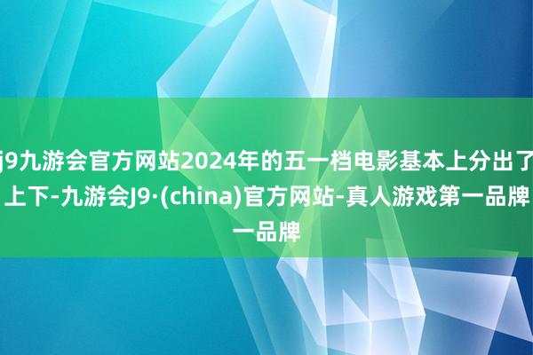 j9九游会官方网站2024年的五一档电影基本上分出了上下-九游会J9·(china)官方网站-真人游戏第一品牌