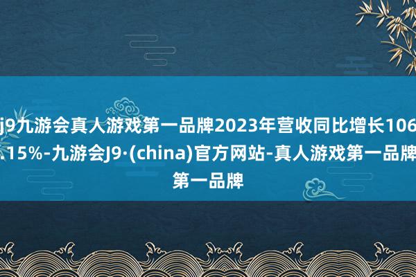 j9九游会真人游戏第一品牌2023年营收同比增长106.15%-九游会J9·(china)官方网站-真人游戏第一品牌