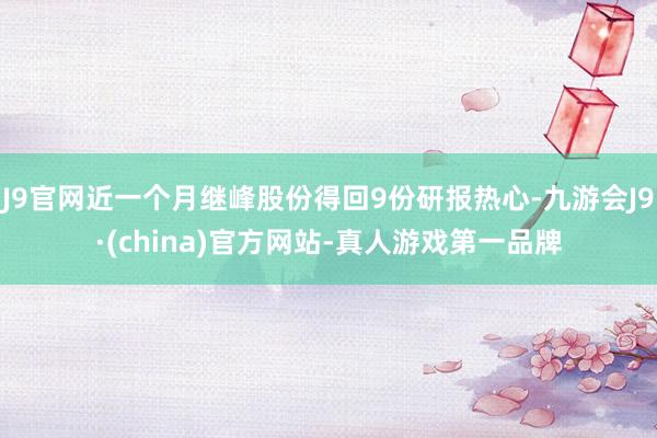 J9官网近一个月继峰股份得回9份研报热心-九游会J9·(china)官方网站-真人游戏第一品牌