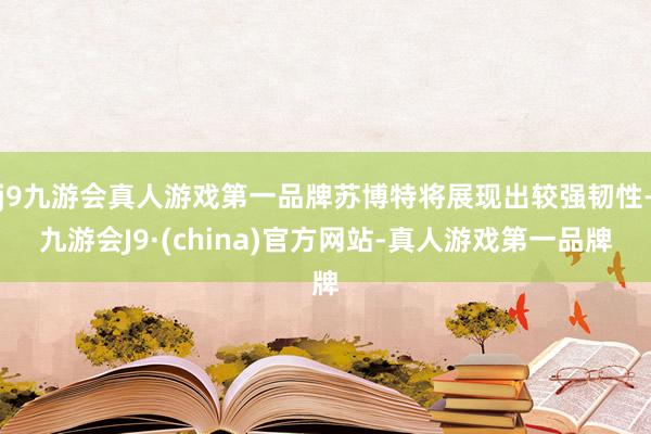 j9九游会真人游戏第一品牌苏博特将展现出较强韧性-九游会J9·(china)官方网站-真人游戏第一品牌