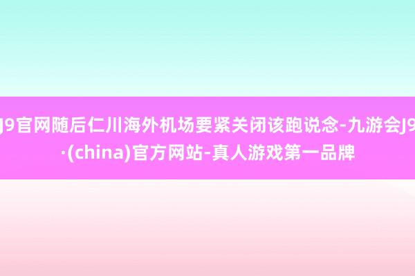 J9官网随后仁川海外机场要紧关闭该跑说念-九游会J9·(china)官方网站-真人游戏第一品牌