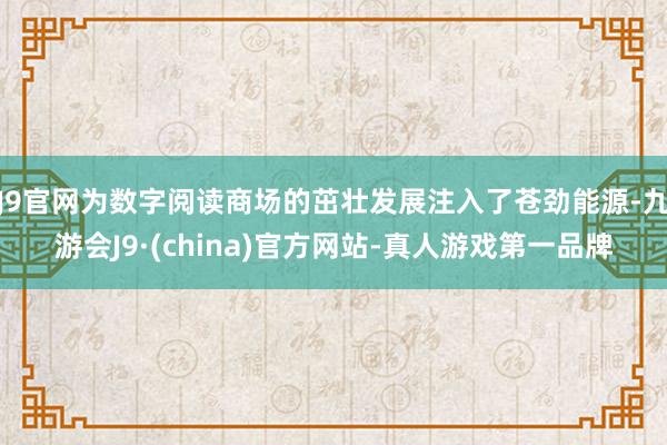 J9官网为数字阅读商场的茁壮发展注入了苍劲能源-九游会J9·(china)官方网站-真人游戏第一品牌