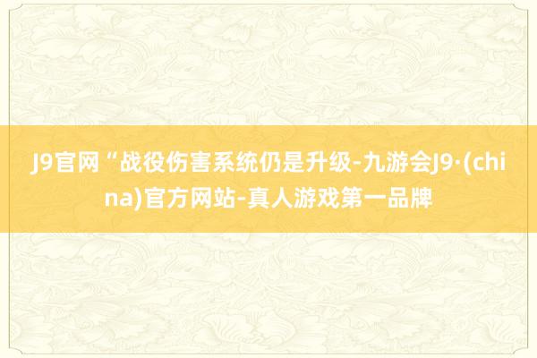 J9官网“战役伤害系统仍是升级-九游会J9·(china)官方网站-真人游戏第一品牌