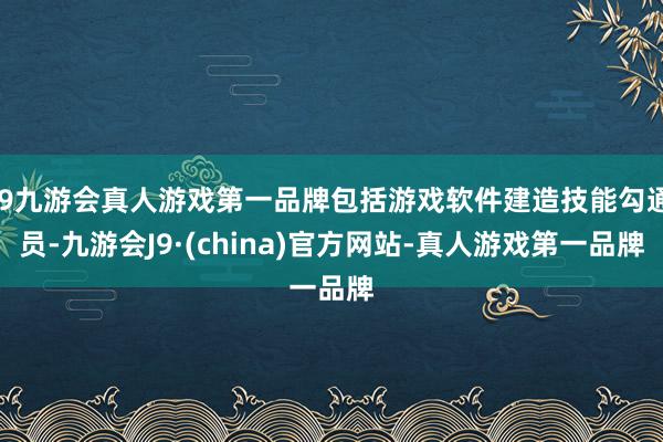 j9九游会真人游戏第一品牌包括游戏软件建造技能勾通员-九游会J9·(china)官方网站-真人游戏第一品牌