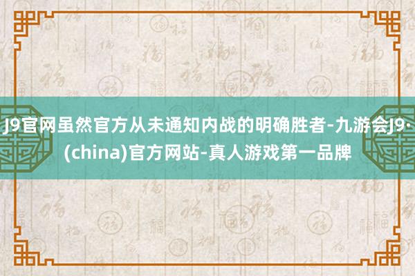 J9官网虽然官方从未通知内战的明确胜者-九游会J9·(china)官方网站-真人游戏第一品牌