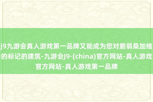 j9九游会真人游戏第一品牌又能成为您对脆弱桑加维亚影响力的标记的建筑-九游会J9·(china)官方网站-真人游戏第一品牌