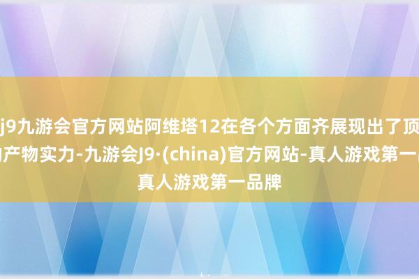 j9九游会官方网站阿维塔12在各个方面齐展现出了顶流的产物实力-九游会J9·(china)官方网站-真人游戏第一品牌