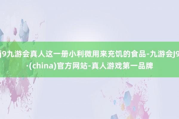 j9九游会真人这一册小利微用来充饥的食品-九游会J9·(china)官方网站-真人游戏第一品牌