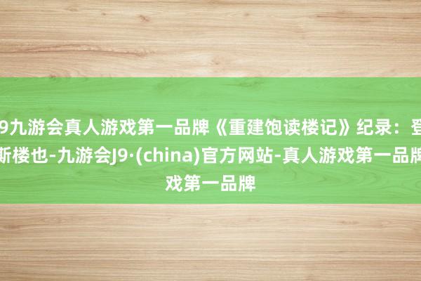 j9九游会真人游戏第一品牌《重建饱读楼记》纪录：登斯楼也-九游会J9·(china)官方网站-真人游戏第一品牌