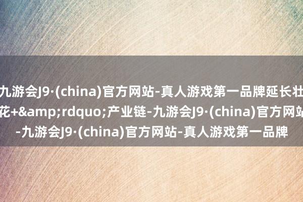 九游会J9·(china)官方网站-真人游戏第一品牌延长壮大&ldquo;荷花+&rdquo;产业链-九游会J9·(china)官方网站-真人游戏第一品牌