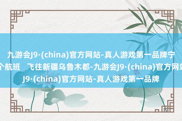 九游会J9·(china)官方网站-真人游戏第一品牌宁波机场每天有最多4个航班   飞往新疆乌鲁木都-九游会J9·(china)官方网站-真人游戏第一品牌