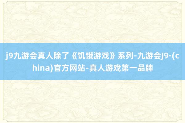 j9九游会真人除了《饥饿游戏》系列-九游会J9·(china)官方网站-真人游戏第一品牌