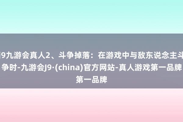 j9九游会真人2、斗争掉落：在游戏中与敌东说念主斗争时-九游会J9·(china)官方网站-真人游戏第一品牌