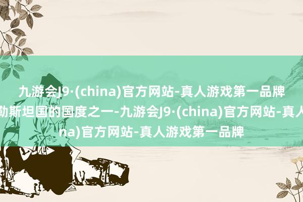 九游会J9·(china)官方网站-真人游戏第一品牌是最早承认巴勒斯坦国的国度之一-九游会J9·(china)官方网站-真人游戏第一品牌