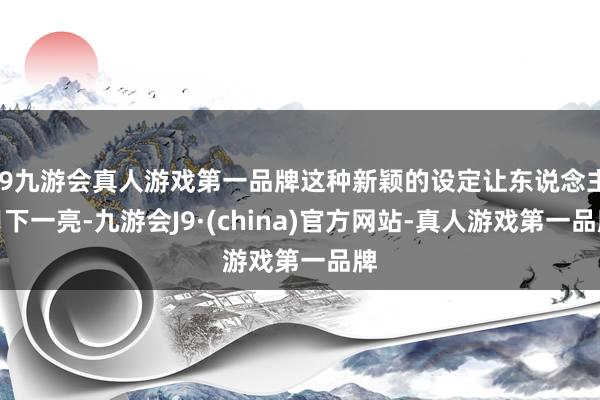 j9九游会真人游戏第一品牌这种新颖的设定让东说念主目下一亮-九游会J9·(china)官方网站-真人游戏第一品牌