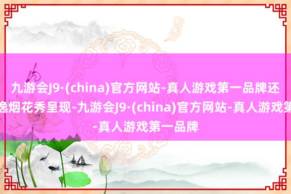 九游会J9·(china)官方网站-真人游戏第一品牌还将有飘逸烟花秀呈现-九游会J9·(china)官方网站-真人游戏第一品牌