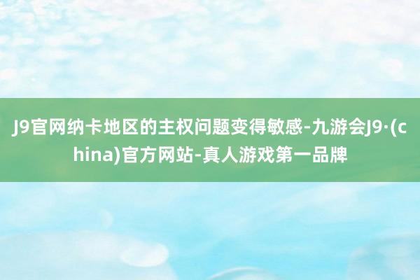 J9官网纳卡地区的主权问题变得敏感-九游会J9·(china)官方网站-真人游戏第一品牌