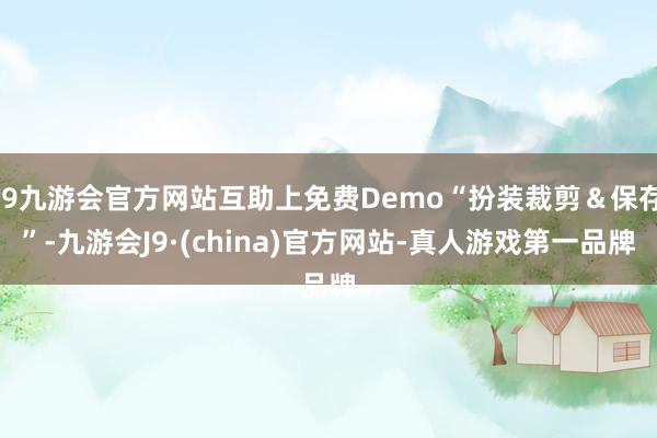 j9九游会官方网站互助上免费Demo“扮装裁剪＆保存”-九游会J9·(china)官方网站-真人游戏第一品牌