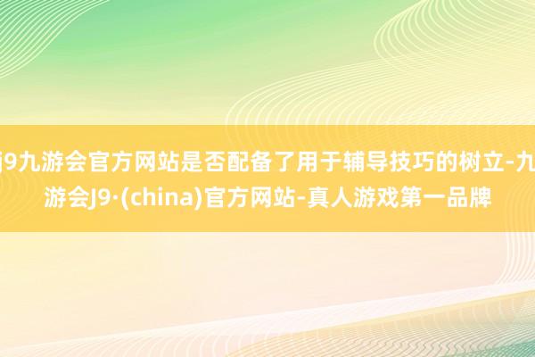 j9九游会官方网站是否配备了用于辅导技巧的树立-九游会J9·(china)官方网站-真人游戏第一品牌