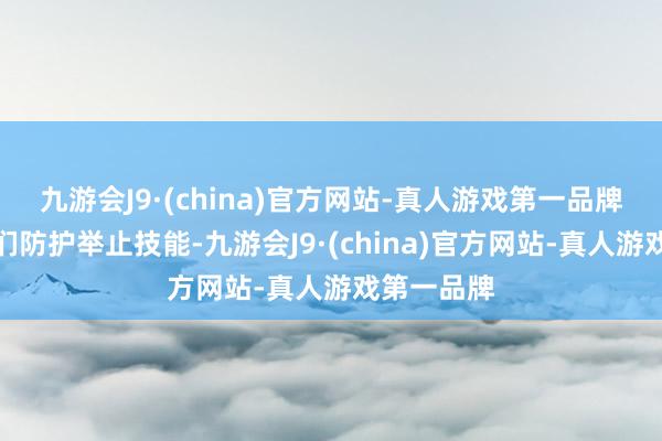 九游会J9·(china)官方网站-真人游戏第一品牌请搭配师们防护举止技能-九游会J9·(china)官方网站-真人游戏第一品牌