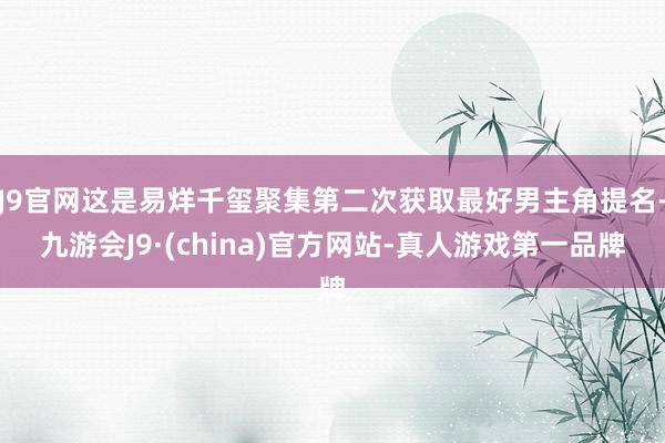 J9官网这是易烊千玺聚集第二次获取最好男主角提名-九游会J9·(china)官方网站-真人游戏第一品牌