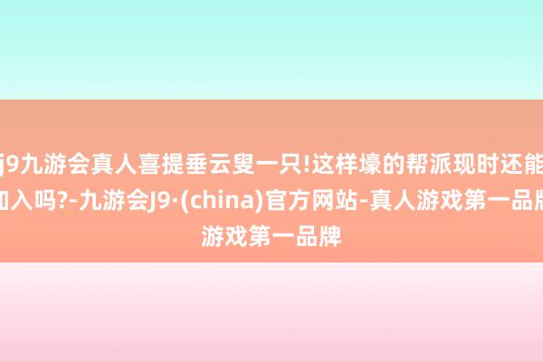 j9九游会真人喜提垂云叟一只!这样壕的帮派现时还能加入吗?-九游会J9·(china)官方网站-真人游戏第一品牌