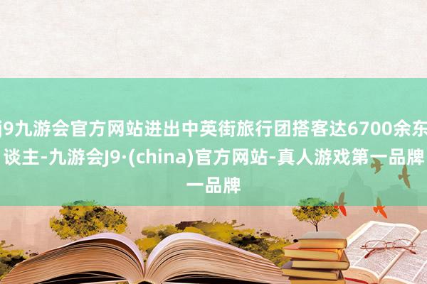 j9九游会官方网站进出中英街旅行团搭客达6700余东谈主-九游会J9·(china)官方网站-真人游戏第一品牌