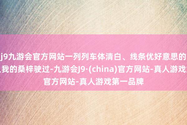 j9九游会官方网站一列列车体清白、线条优好意思的动车组从我的桑梓驶过-九游会J9·(china)官方网站-真人游戏第一品牌