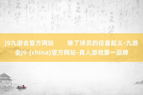 j9九游会官方网站        除了球员的径直起义-九游会J9·(china)官方网站-真人游戏第一品牌