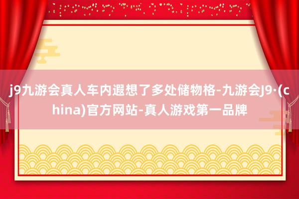 j9九游会真人车内遐想了多处储物格-九游会J9·(china)官方网站-真人游戏第一品牌