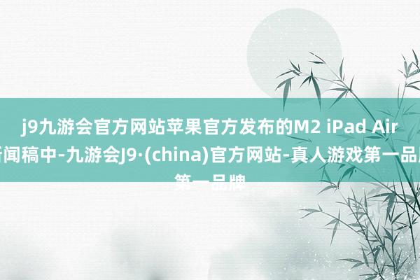 j9九游会官方网站苹果官方发布的M2 iPad Air新闻稿中-九游会J9·(china)官方网站-真人游戏第一品牌